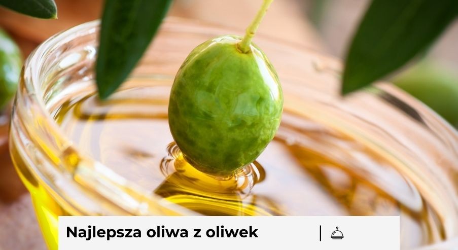 Najlepsza oliwa z oliwek – jak wybrać produkt wysokiej jakości?