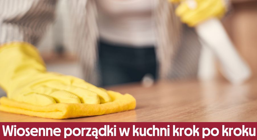 Wiosenne porządki w kuchni krok po kroku