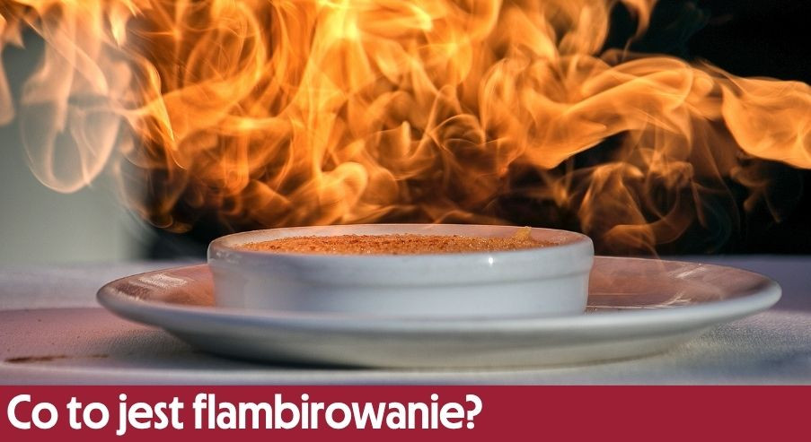 Co to jest flambirowanie? Efektowna technika szefów kuchni krok po kroku