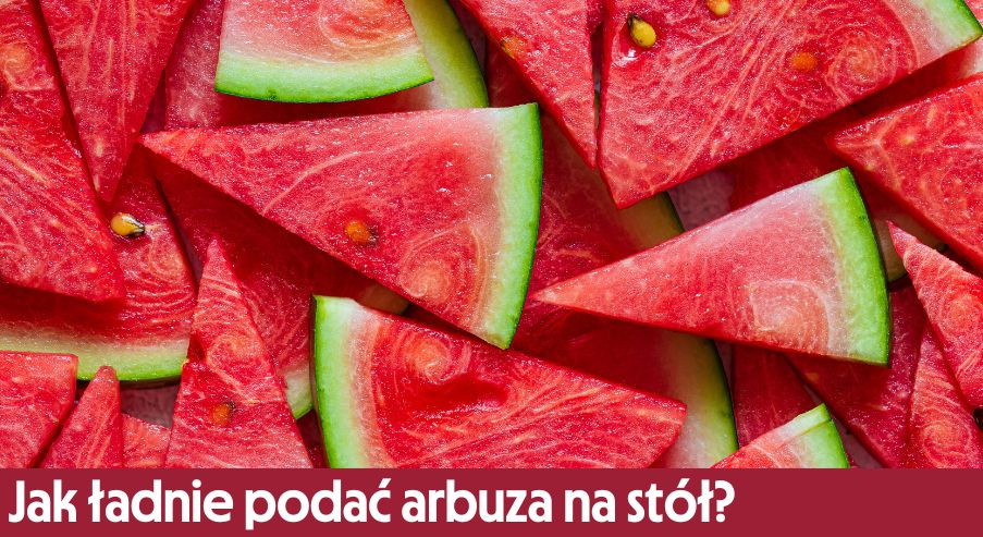 Jak ładnie podać arbuza na stół?