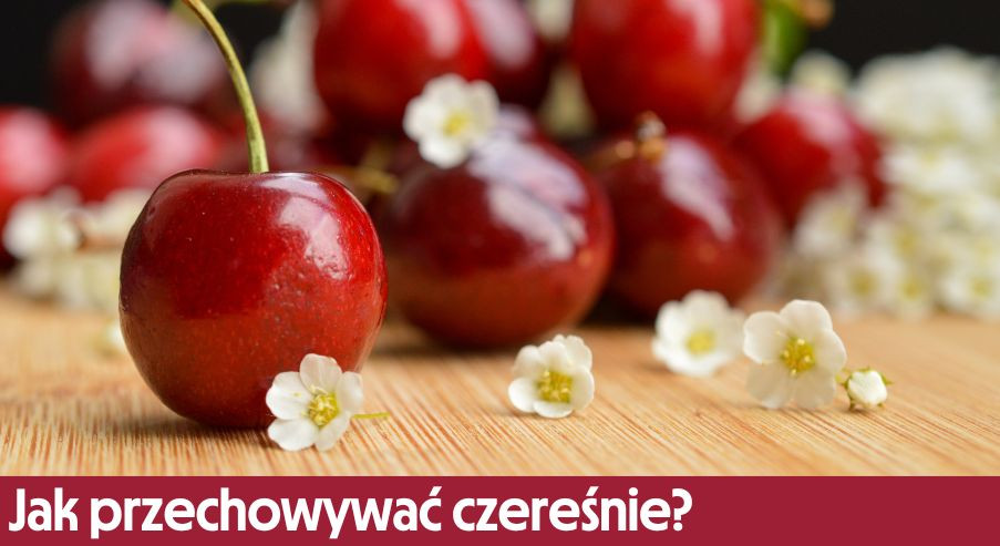Jak przechowywać czereśnie? Dowiedz się, co z nich zrobić!