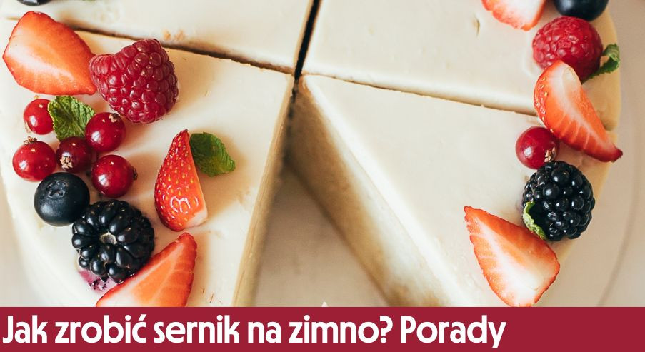 Jak zrobić sernik na zimno? Przydatne porady