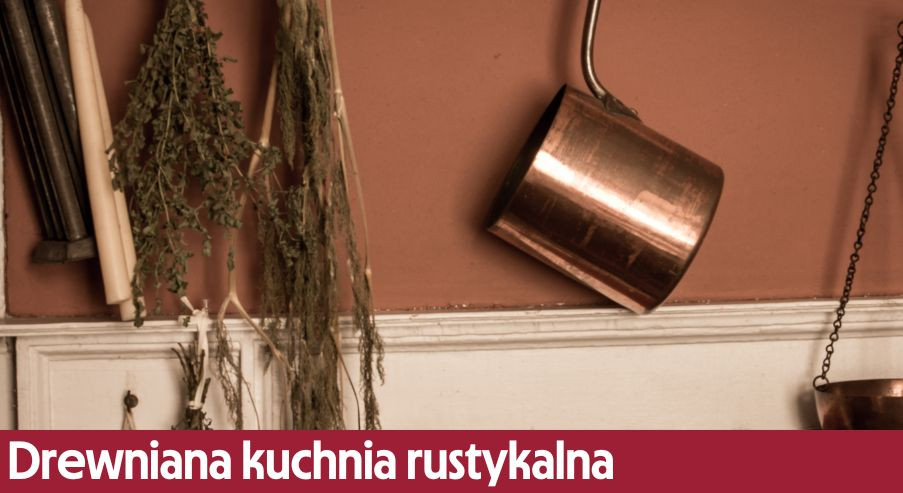 Drewniana kuchnia rustykalna – postaw na NATURalne wyposażenie wnętrza