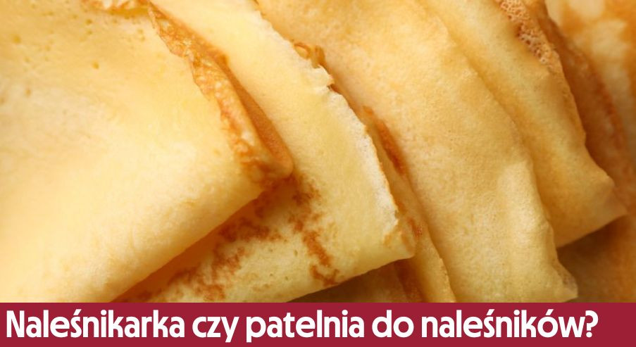 Naleśnikarka czy patelnia do naleśników? Podpowiadamy!