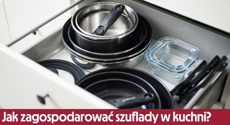 Organizacja szuflad - czyli jak zagospodarować szuflady w kuchni?