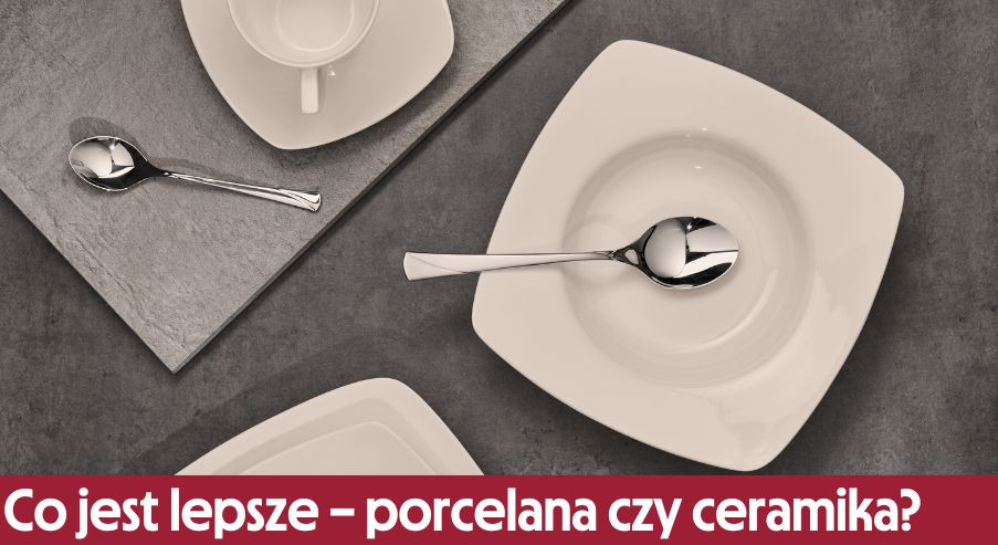 Co jest lepsze – porcelana czy ceramika?