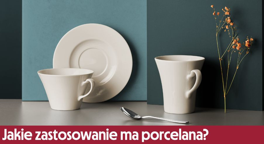 Jakie zastosowanie ma porcelana? Jakie są jej zalety i dlaczego warto ją mieć w swoim domu?