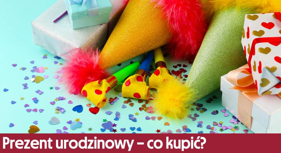 Prezent urodzinowy – co kupić?