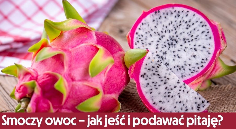 Smoczy owoc – jak jeść pitaję i jak ją podawać?
