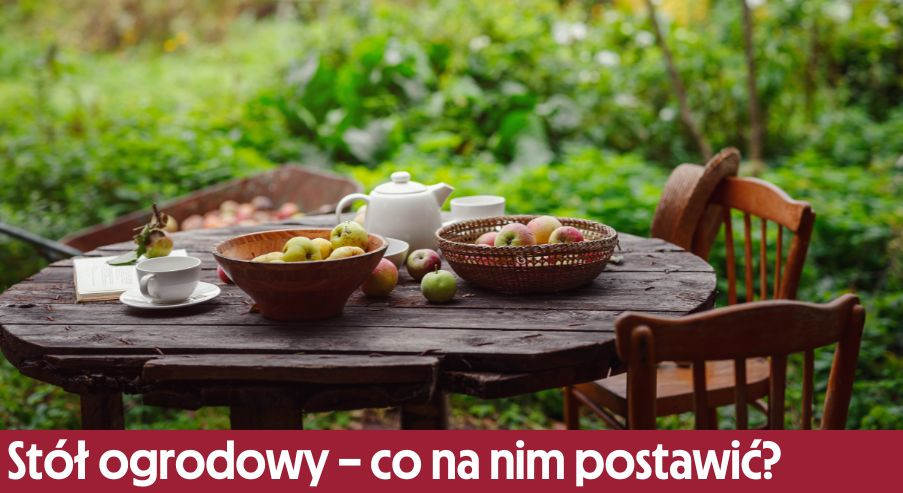 Stół ogrodowy – co na nim postawić? Wyposażenie nie tylko na grilla