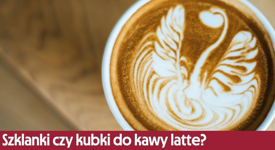 Szklanki czy kubki do kawy latte? Sprawdź, w czym ją podać
