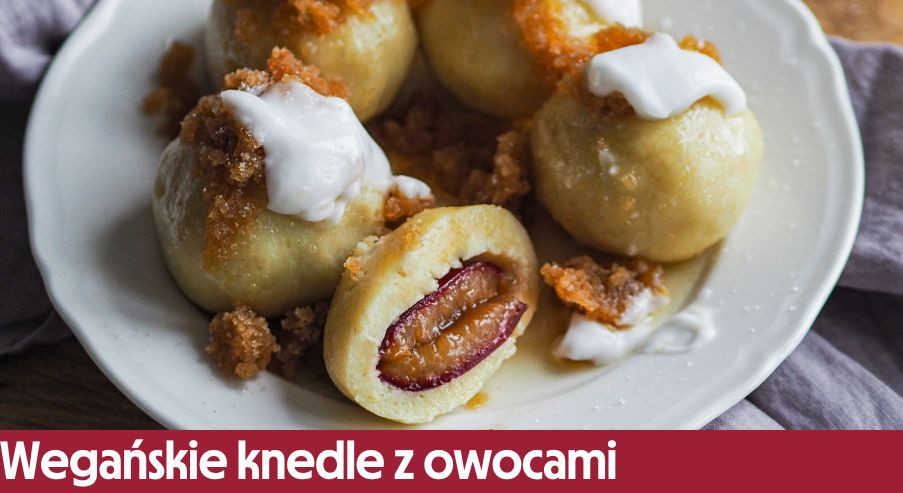 Wegańskie knedle z owocami ze słodką bułką tartą i śmietaną – pomysł na słodki polski obiad!