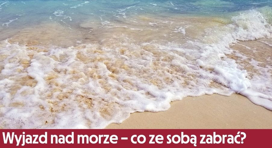 Wyjazd nad morze – co ze sobą zabrać?