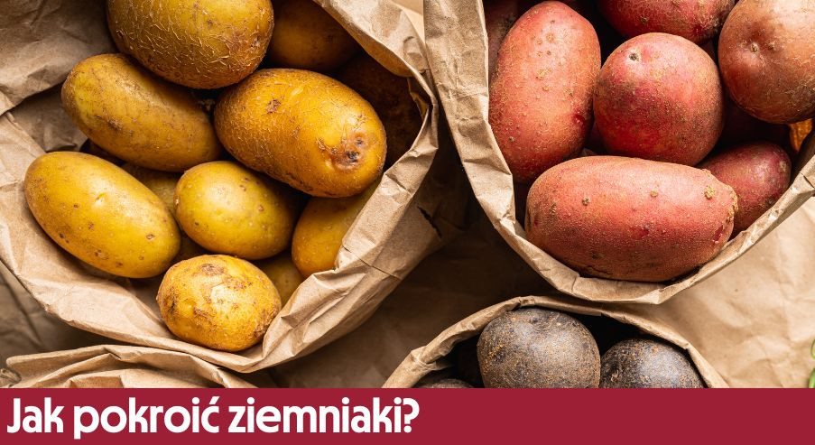 Jak pokroić ziemniaki? Na frytki, w łódki, w kostkę